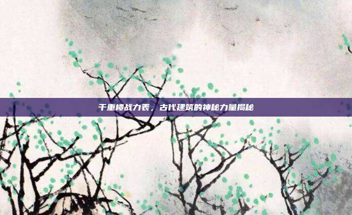 千重楼战力表,古代建筑的神秘力量揭秘