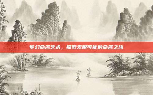 梦幻命名艺术,探索无限可能的命名之旅