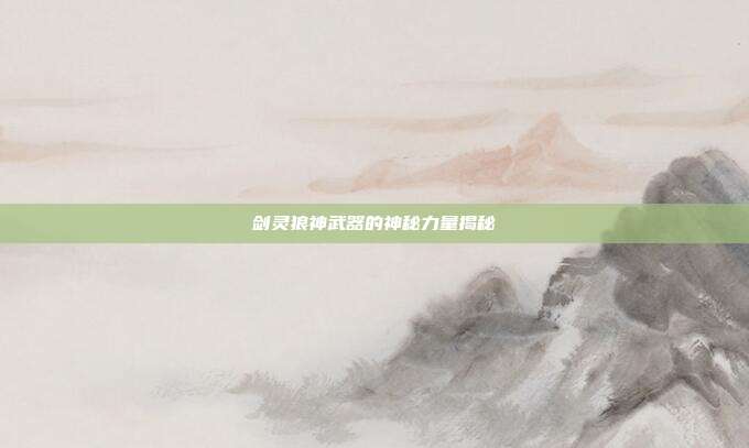 剑灵狼神武器的神秘力量揭秘
