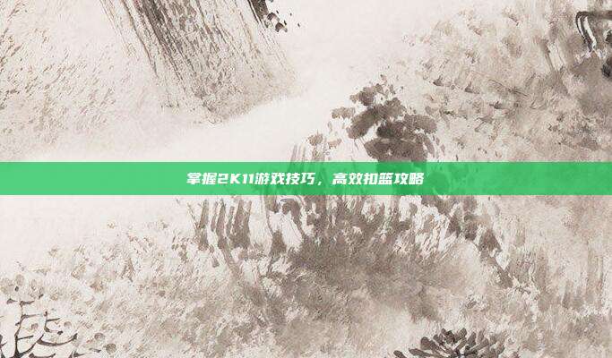掌握2K11游戏技巧,高效扣篮攻略