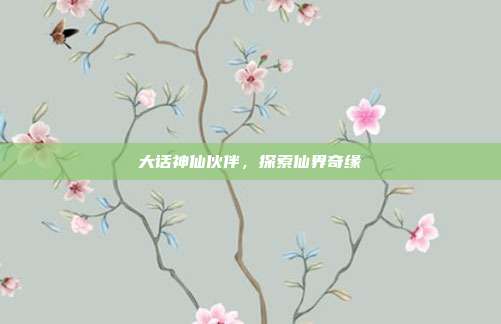 大话神仙伙伴,探索仙界奇缘