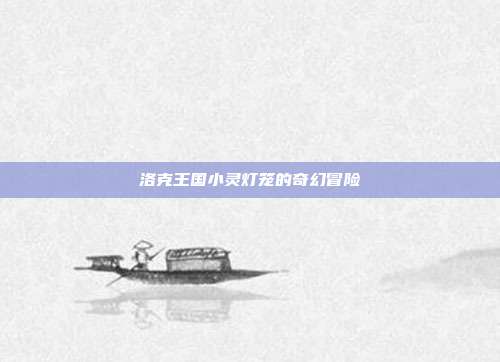 洛克王国小灵灯笼的奇幻冒险