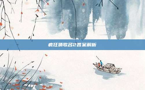 疯狂猜歌名2答案解析