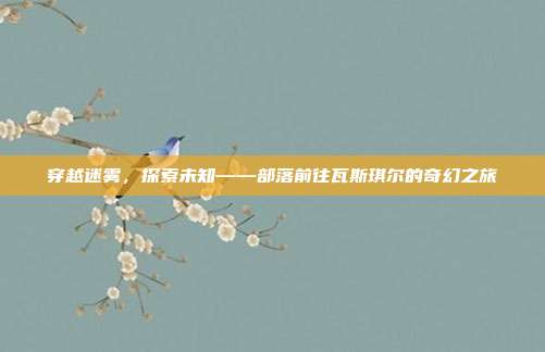穿越迷雾,探索未知——部落前往瓦斯琪尔的奇幻之旅