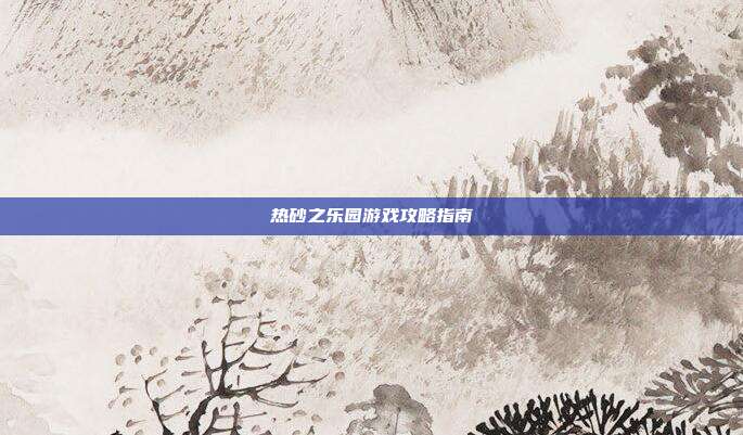 热砂之乐园游戏攻略指南