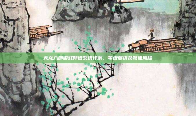 天龙八部游戏师徒系统详解,等级要求及收徒流程