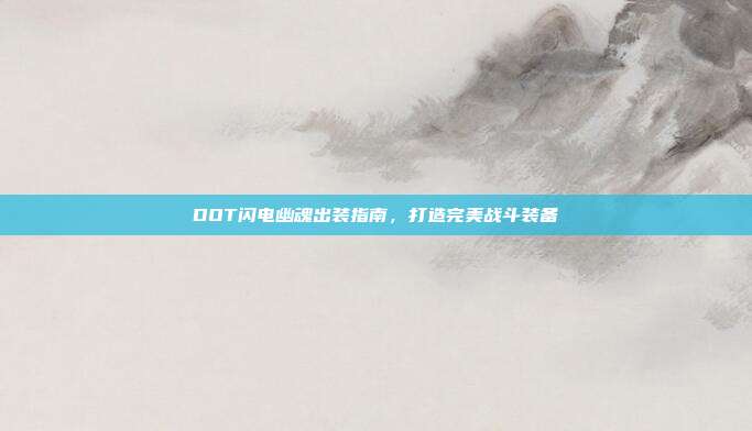 DOT闪电幽魂出装指南,打造完美战斗装备