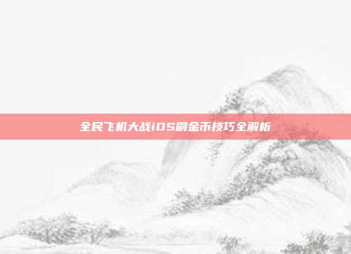 全民飞机大战iOS刷金币技巧全解析