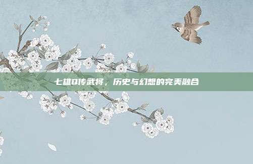 七雄Q传武将,历史与幻想的完美融合