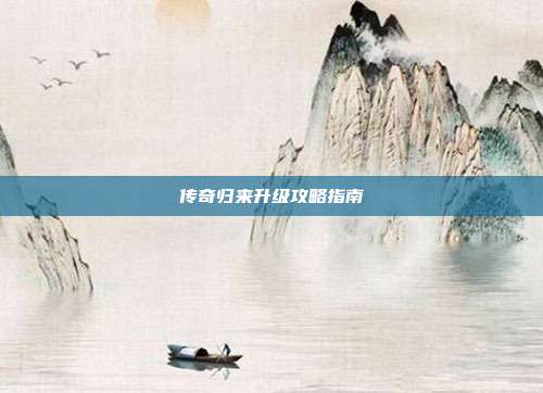 传奇归来升级攻略指南