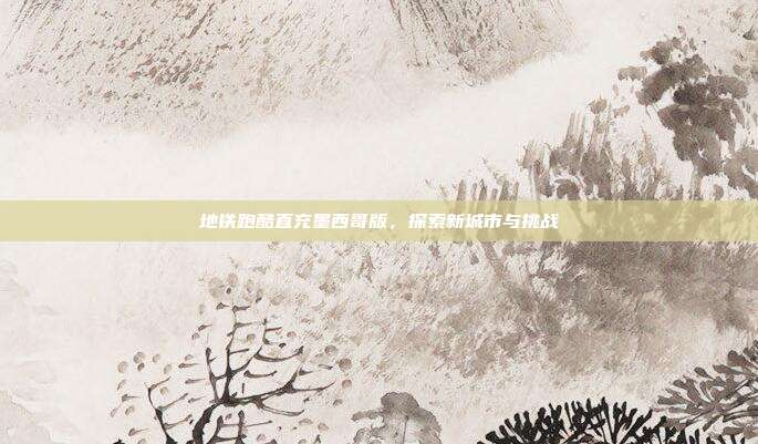 地铁跑酷直充墨西哥版,探索新城市与挑战