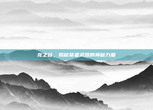 龙之谷,揭秘贤者武器的神秘力量