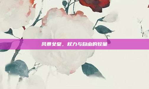 风暴女皇,权力与自由的较量