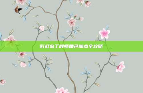 彩虹岛工程师角色加点全攻略
