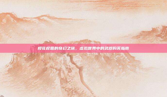 樱花校园的奇幻之旅,虚拟世界中的武器购买指南