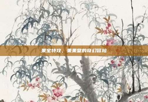 果宝特攻,果果堂的奇幻冒险