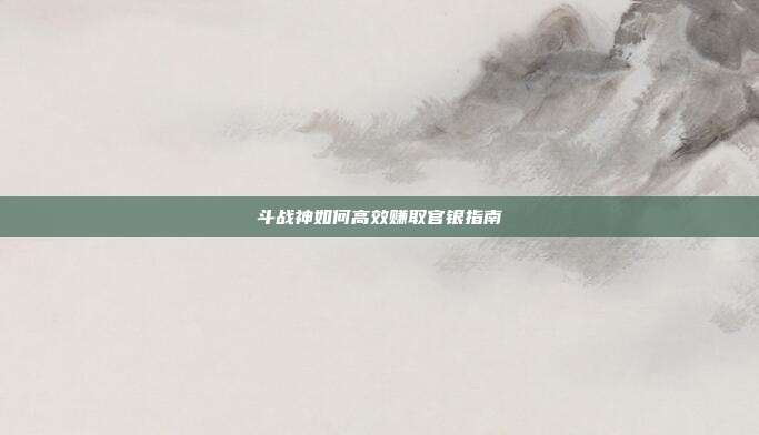 斗战神如何高效赚取官银指南