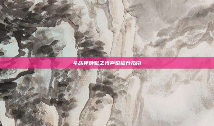 斗战神狮驼之光声望提升指南