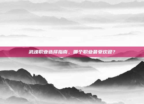 武魂职业选择指南,哪个职业最受欢迎?