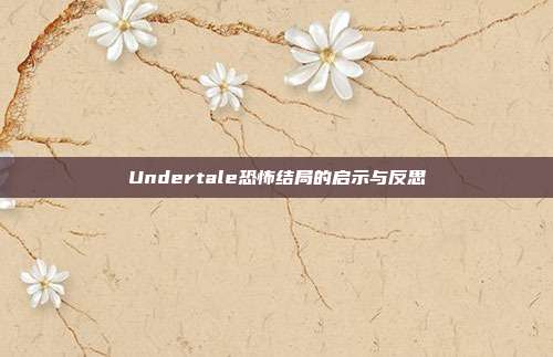 Undertale恐怖结局的启示与反思