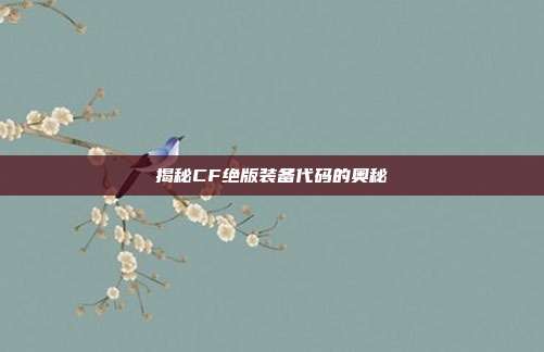 揭秘CF绝版装备代码的奥秘