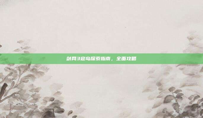 剑网3寇岛探索指南,全面攻略