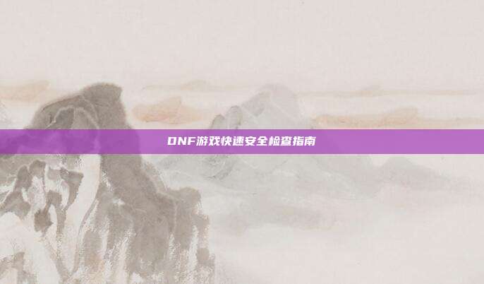 DNF游戏快速安全检查指南