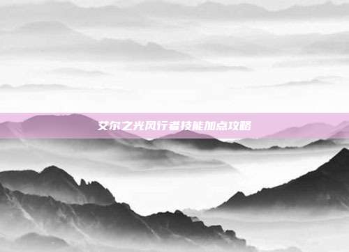 艾尔之光风行者技能加点攻略