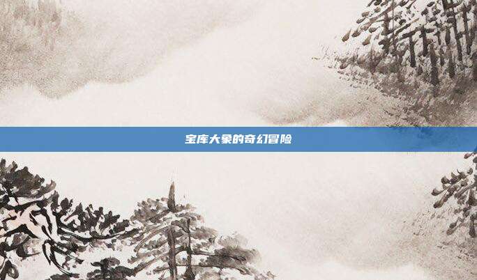 宝库大象的奇幻冒险