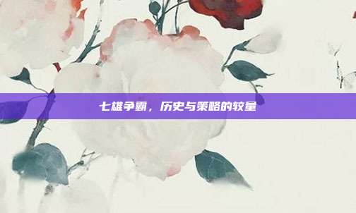 七雄争霸,历史与策略的较量