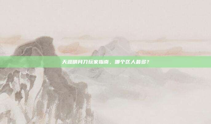 天涯明月刀玩家指南,哪个区人最多?