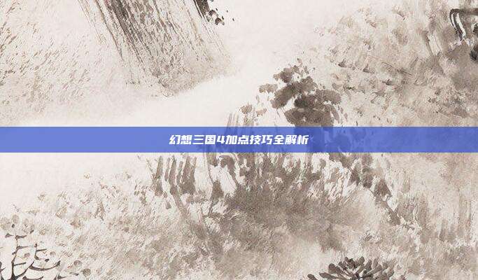 幻想三国4加点技巧全解析
