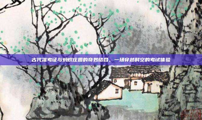 古代准考证与蚂蚁庄园的奇妙结合,一场穿越时空的考试体验