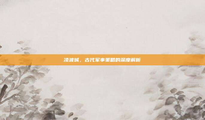 凌波城,古代军事策略的深度解析