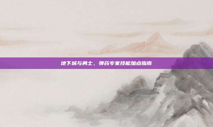 地下城与勇士,弹药专家技能加点指南