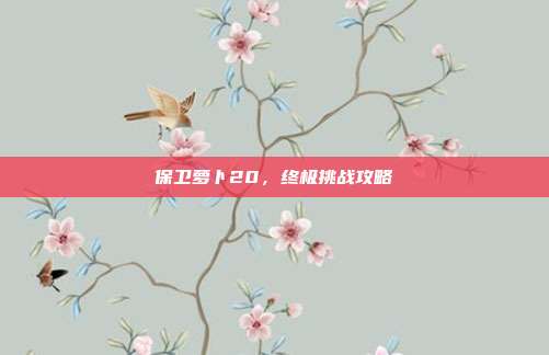 保卫萝卜20,终极挑战攻略