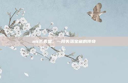 mk丢丢堂,一段失落宝藏的传奇