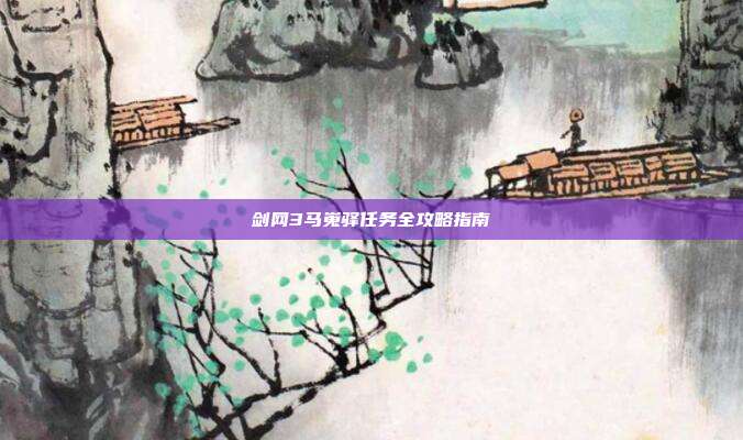 剑网3马嵬驿任务全攻略指南