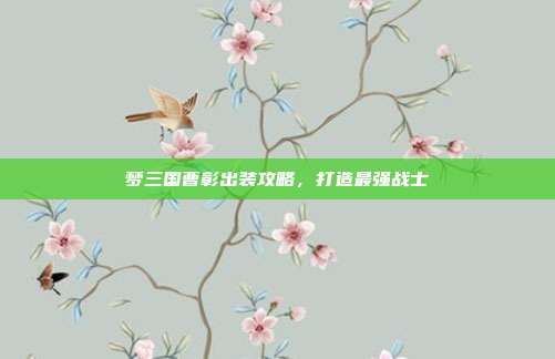 梦三国曹彰出装攻略,打造最强战士