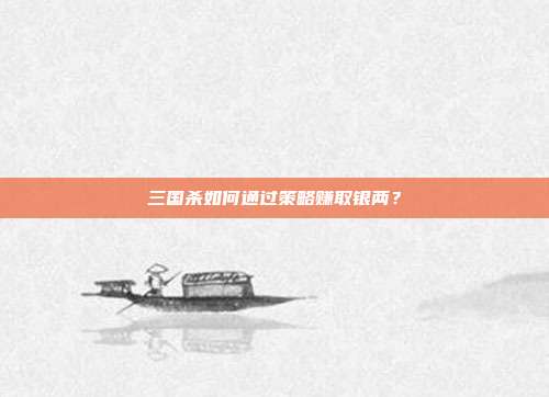 三国杀如何通过策略赚取银两?