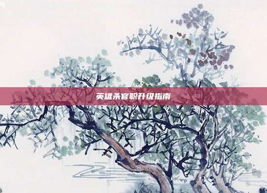 英雄杀官职升级指南