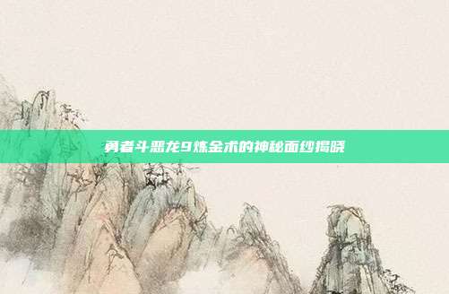 勇者斗恶龙9炼金术的神秘面纱揭晓