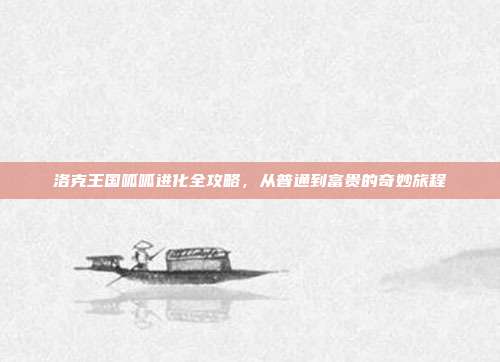 洛克王国呱呱进化全攻略,从普通到富贵的奇妙旅程
