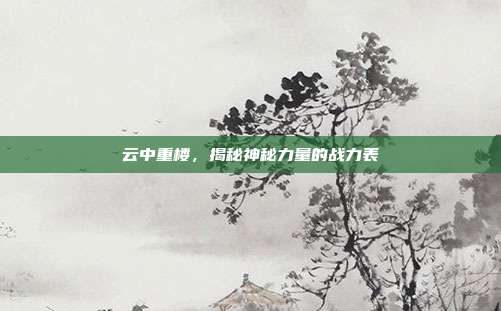 云中重楼,揭秘神秘力量的战力表