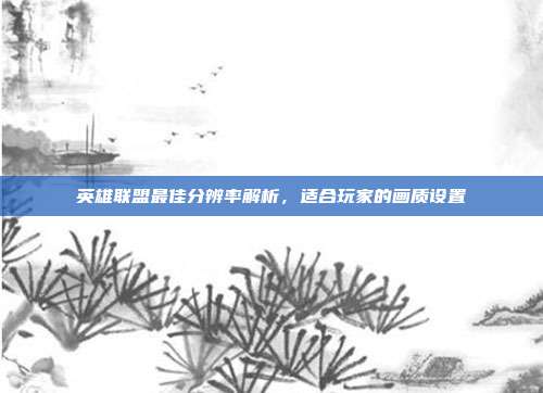 英雄联盟最佳分辨率解析,适合玩家的画质设置