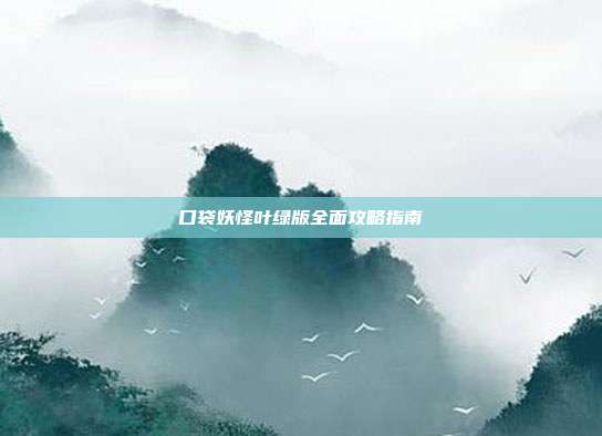 口袋妖怪叶绿版全面攻略指南