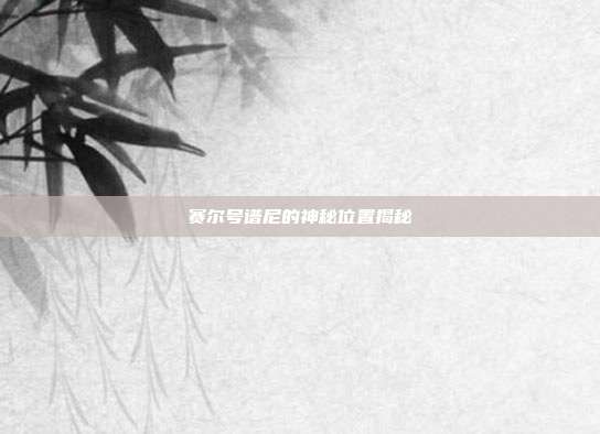 赛尔号谱尼的神秘位置揭秘
