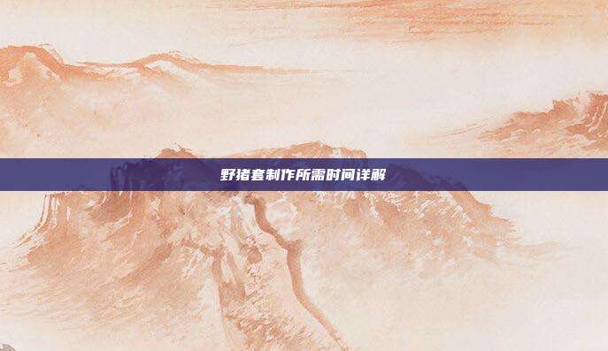 野猪套制作所需时间详解