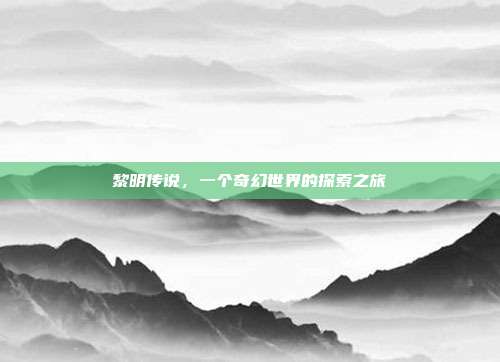 黎明传说,一个奇幻世界的探索之旅