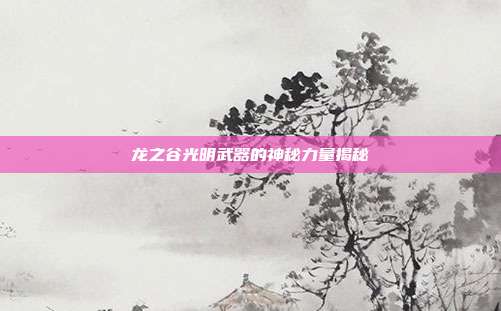 龙之谷光明武器的神秘力量揭秘